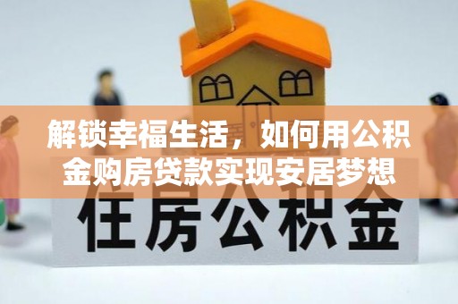 洪洞解锁幸福生活，如何用公积金购房贷款实现安居梦想