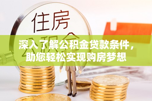 洪洞深入了解公积金贷款条件，助您轻松实现购房梦想