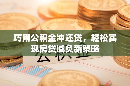 洪洞巧用公积金冲还贷，轻松实现房贷减负新策略