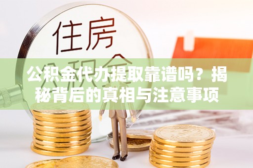 洪洞公积金代办提取靠谱吗？揭秘背后的真相与注意事项