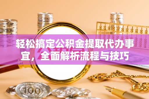 洪洞轻松搞定公积金提取代办事宜，全面解析流程与技巧