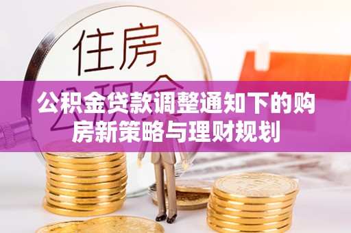 洪洞公积金贷款调整通知下的购房新策略与理财规划