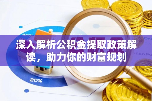 洪洞深入解析公积金提取政策解读，助力你的财富规划