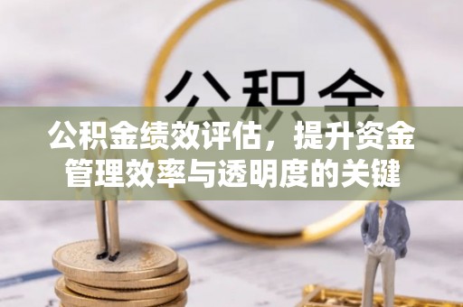 洪洞公积金绩效评估，提升资金管理效率与透明度的关键