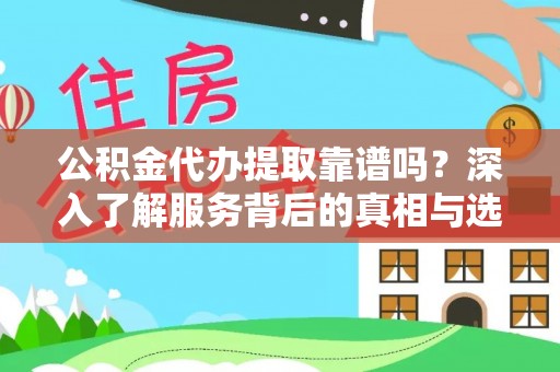 洪洞公积金代办提取靠谱吗？深入了解服务背后的真相与选择指南