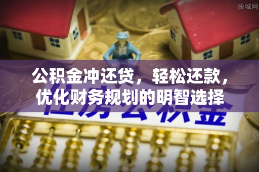 洪洞公积金冲还贷，轻松还款，优化财务规划的明智选择