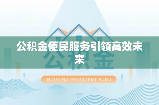 洪洞公积金便民服务引领高效未来