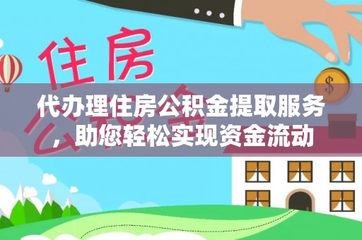 洪洞代办理住房公积金提取服务，助您轻松实现资金流动