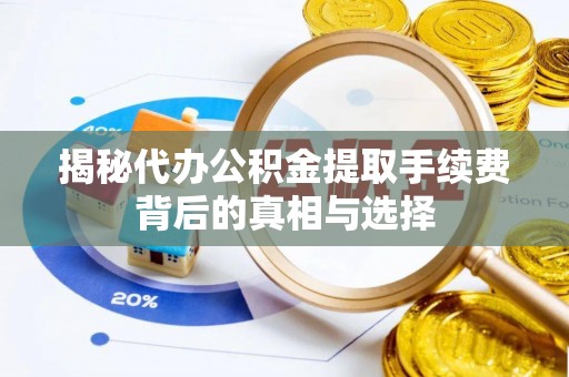 洪洞揭秘代办公积金提取手续费背后的真相与选择