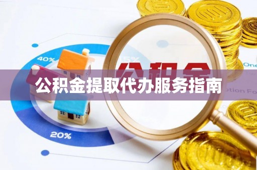洪洞公积金提取代办服务指南