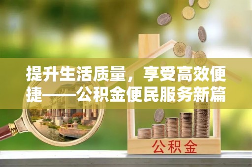 洪洞提升生活质量，享受高效便捷——公积金便民服务新篇章