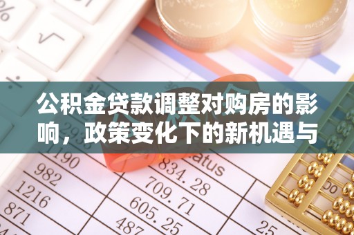 洪洞公积金贷款调整对购房的影响，政策变化下的新机遇与挑战