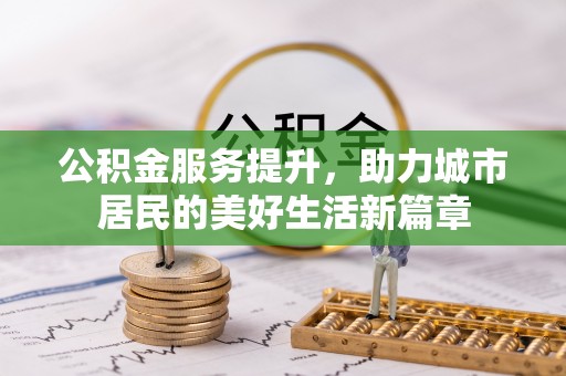 洪洞公积金服务提升，助力城市居民的美好生活新篇章