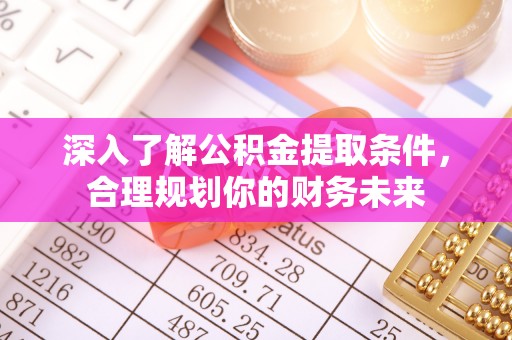 洪洞深入了解公积金提取条件，合理规划你的财务未来