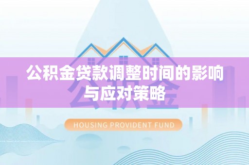 洪洞公积金贷款调整时间的影响与应对策略