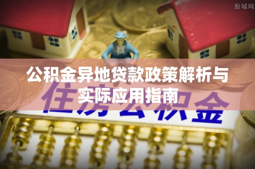 洪洞公积金异地贷款政策解析与实际应用指南