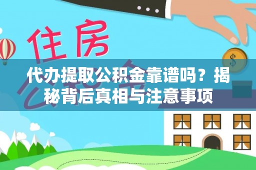 洪洞代办提取公积金靠谱吗？揭秘背后真相与注意事项