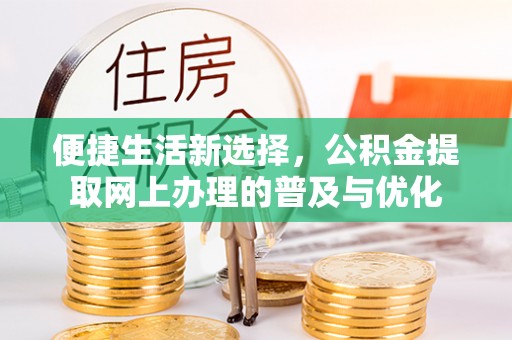 洪洞便捷生活新选择，公积金提取网上办理的普及与优化
