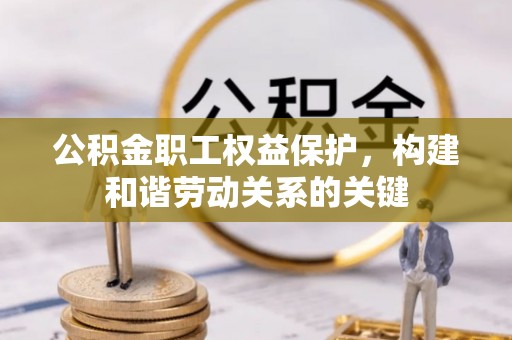 洪洞公积金职工权益保护，构建和谐劳动关系的关键