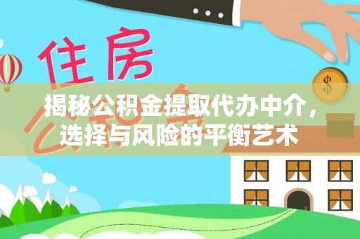 洪洞揭秘公积金提取代办中介，选择与风险的平衡艺术