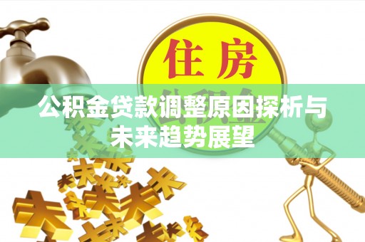 洪洞公积金贷款调整原因探析与未来趋势展望