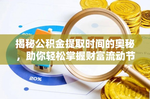 洪洞揭秘公积金提取时间的奥秘，助你轻松掌握财富流动节奏