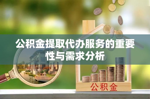 洪洞公积金提取代办服务的重要性与需求分析