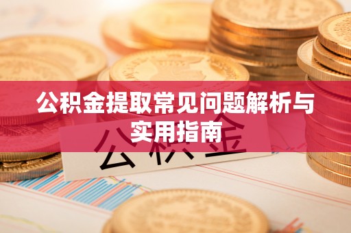 洪洞公积金提取常见问题解析与实用指南