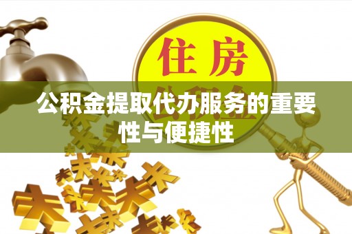 洪洞公积金提取代办服务的重要性与便捷性