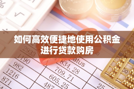 洪洞如何高效便捷地使用公积金进行贷款购房
