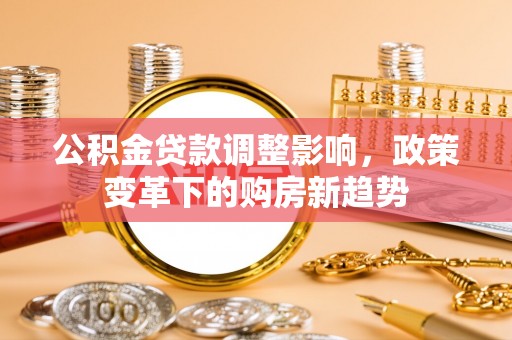洪洞公积金贷款调整影响，政策变革下的购房新趋势