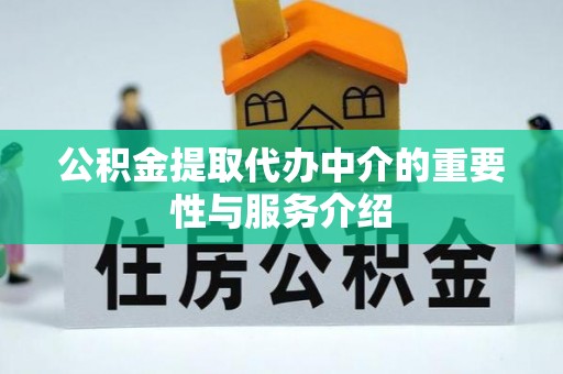 洪洞公积金提取代办中介的重要性与服务介绍
