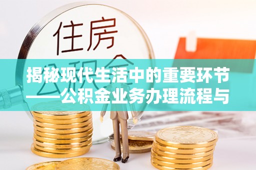 洪洞揭秘现代生活中的重要环节——公积金业务办理流程与实用技巧