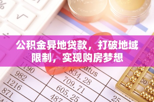 洪洞公积金异地贷款，打破地域限制，实现购房梦想