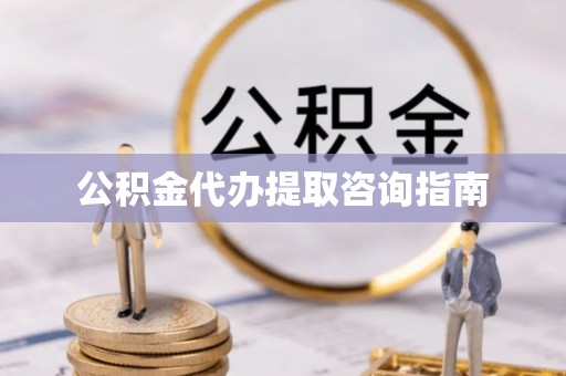 洪洞公积金代办提取咨询指南