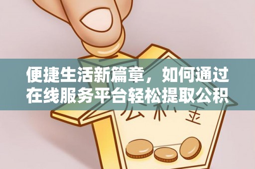 洪洞便捷生活新篇章，如何通过在线服务平台轻松提取公积金