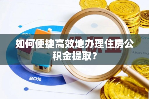 洪洞如何便捷高效地办理住房公积金提取？