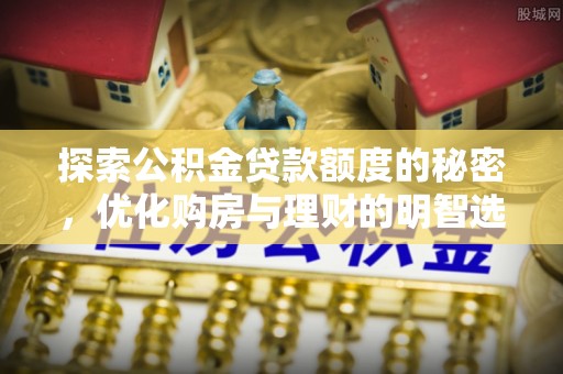 洪洞探索公积金贷款额度的秘密，优化购房与理财的明智选择