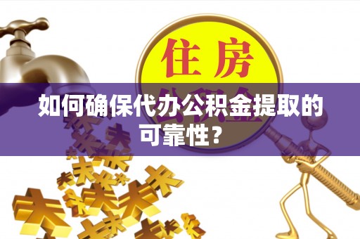 洪洞如何确保代办公积金提取的可靠性？