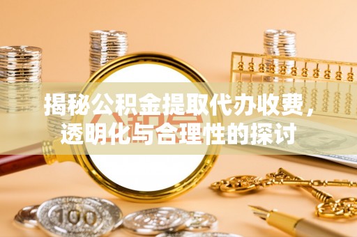 洪洞揭秘公积金提取代办收费，透明化与合理性的探讨