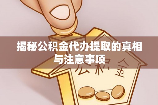 洪洞揭秘公积金代办提取的真相与注意事项
