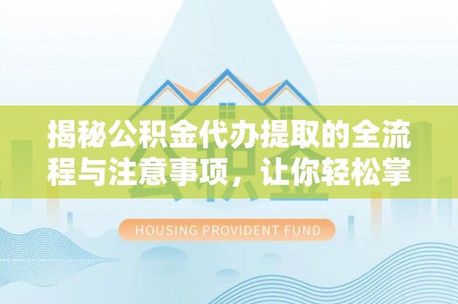 洪洞揭秘公积金代办提取的全流程与注意事项，让你轻松掌握财富管理新技能