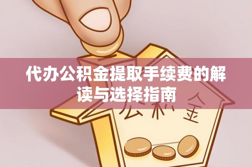 洪洞代办公积金提取手续费的解读与选择指南