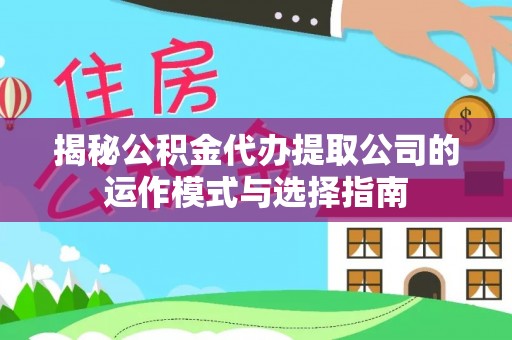 洪洞揭秘公积金代办提取公司的运作模式与选择指南