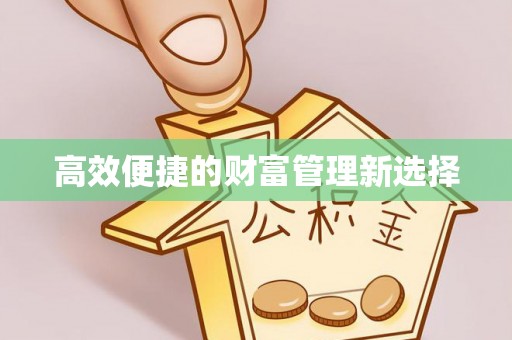 洪洞高效便捷的财富管理新选择