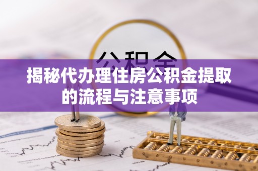 洪洞揭秘代办理住房公积金提取的流程与注意事项