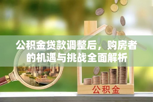 洪洞公积金贷款调整后，购房者的机遇与挑战全面解析