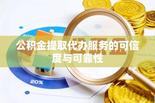 洪洞公积金提取代办服务的可信度与可靠性