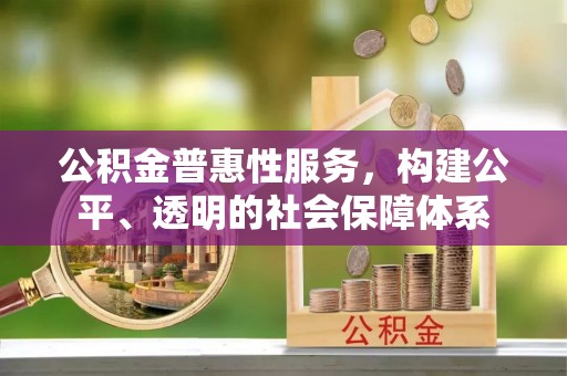 洪洞公积金普惠性服务，构建公平、透明的社会保障体系