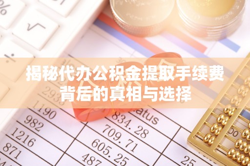 洪洞揭秘代办公积金提取手续费背后的真相与选择